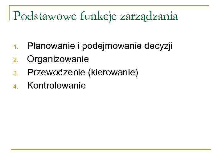 Podstawowe funkcje zarządzania 1. 2. 3. 4. Planowanie i podejmowanie decyzji Organizowanie Przewodzenie (kierowanie)