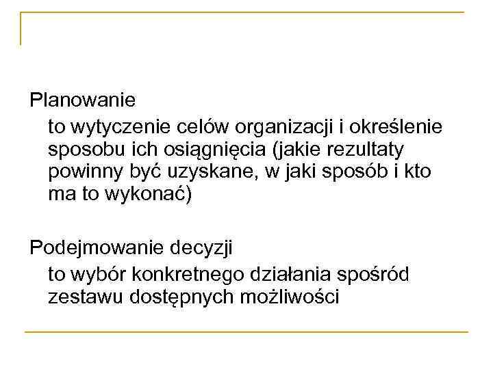 Planowanie to wytyczenie celów organizacji i określenie sposobu ich osiągnięcia (jakie rezultaty powinny być