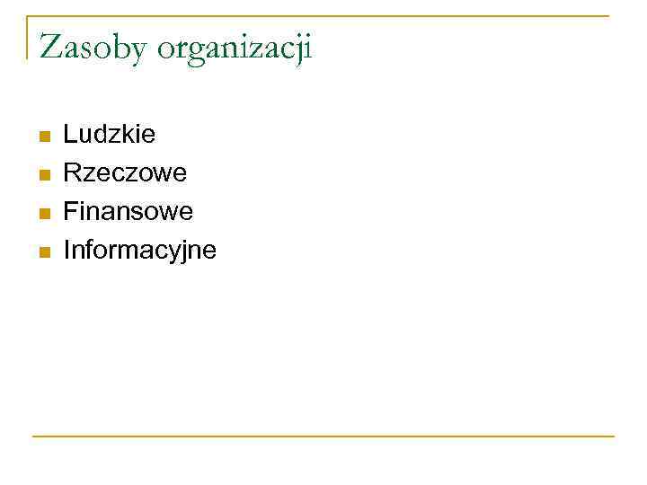Zasoby organizacji n n Ludzkie Rzeczowe Finansowe Informacyjne 