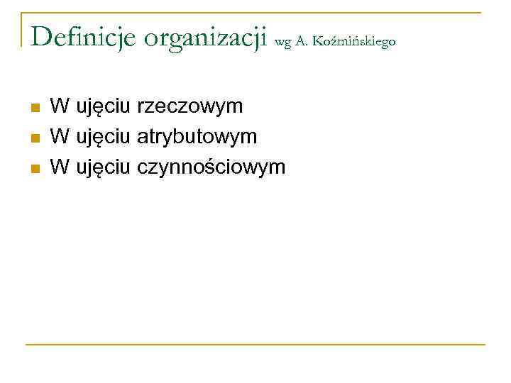 Definicje organizacji wg A. Koźmińskiego n n n W ujęciu rzeczowym W ujęciu atrybutowym