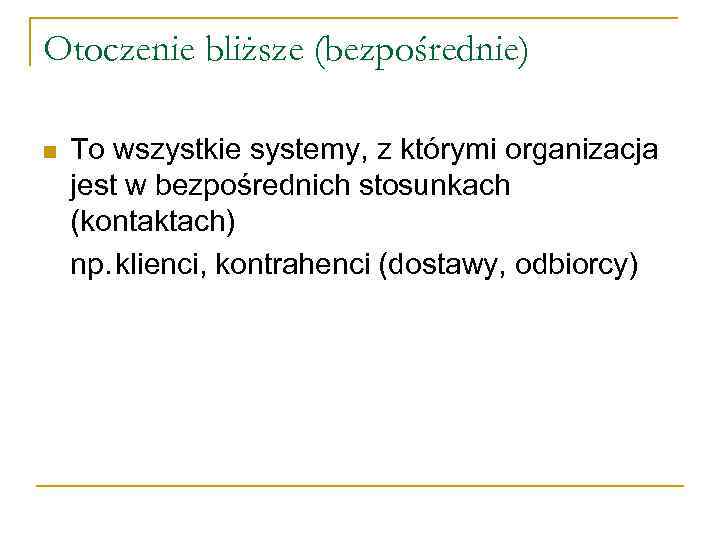 Otoczenie bliższe (bezpośrednie) n To wszystkie systemy, z którymi organizacja jest w bezpośrednich stosunkach