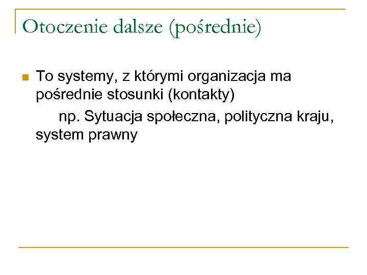 Otoczenie dalsze (pośrednie) n To systemy, z którymi organizacja ma pośrednie stosunki (kontakty) np.