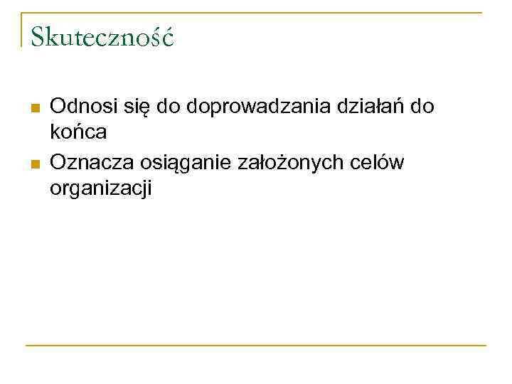 Skuteczność n n Odnosi się do doprowadzania działań do końca Oznacza osiąganie założonych celów