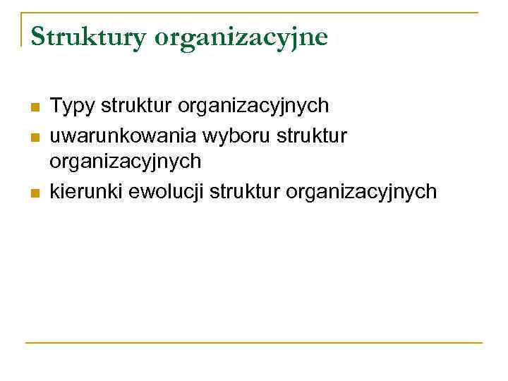 Struktury organizacyjne n n n Typy struktur organizacyjnych uwarunkowania wyboru struktur organizacyjnych kierunki ewolucji