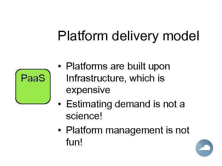Platform delivery model Paa. S • Platforms are built upon Infrastructure, which is expensive
