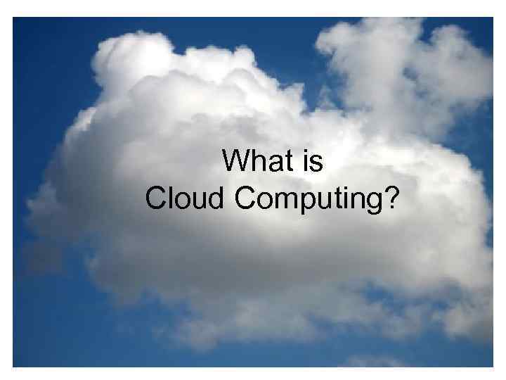 What is the cloud? • IT as a service • Cloud allows access to