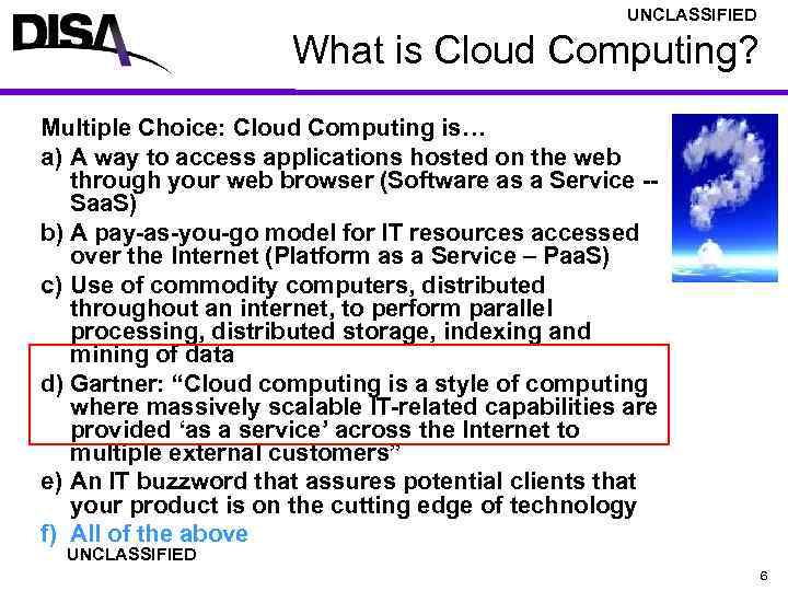 UNCLASSIFIED What is Cloud Computing? Multiple Choice: Cloud Computing is… a) A way to