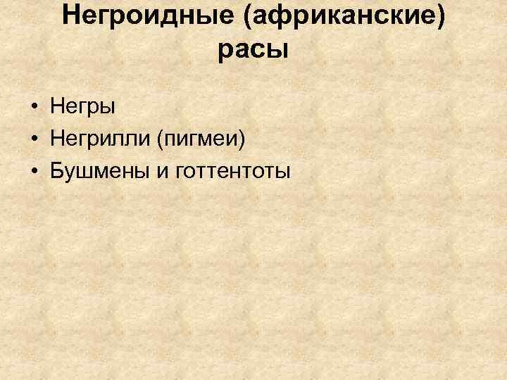 Негроидные (африканские) расы • Негры • Негрилли (пигмеи) • Бушмены и готтентоты 