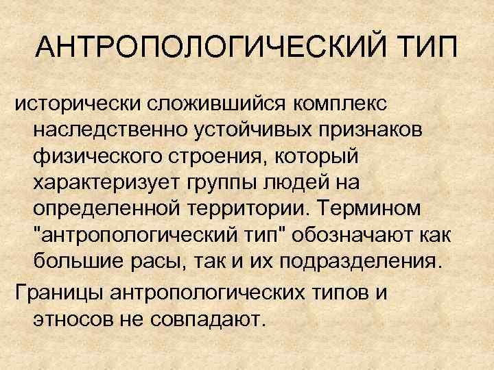 АНТРОПОЛОГИЧЕСКИЙ ТИП исторически сложившийся комплекс наследственно устойчивых признаков физического строения, который характеризует группы людей