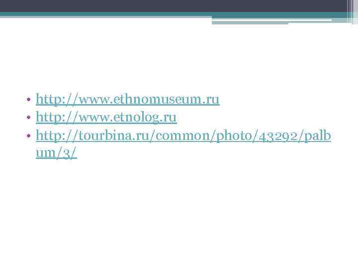  • http: //www. ethnomuseum. ru • http: //www. etnolog. ru • http: //tourbina.