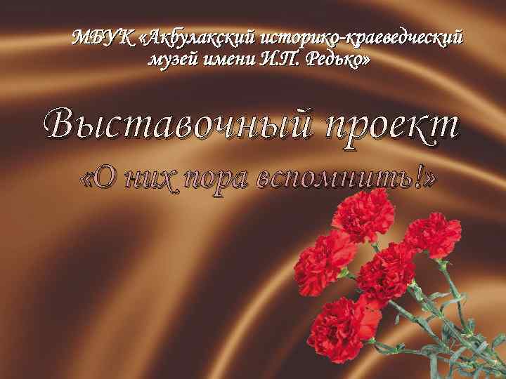 МБУК «Акбулакский историко-краеведческий музей имени И. П. Редько» Выставочный проект «О них пора вспомнить!»