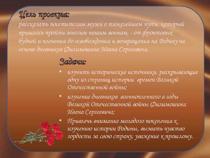 Цель проекта: рассказать посетителям музея о тяжелейшем пути, который пришлось пройти многим нашим воинам,