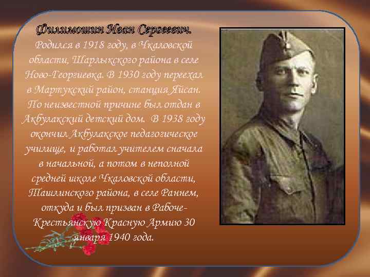 Филимошин Иван Сергеевич. Родился в 1918 году, в Чкаловской области, Шарлыкского района в селе