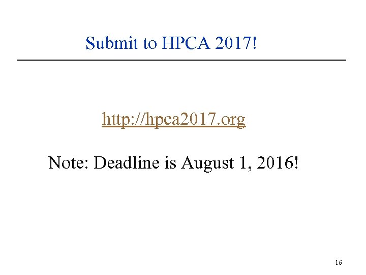 Submit to HPCA 2017! http: //hpca 2017. org Note: Deadline is August 1, 2016!