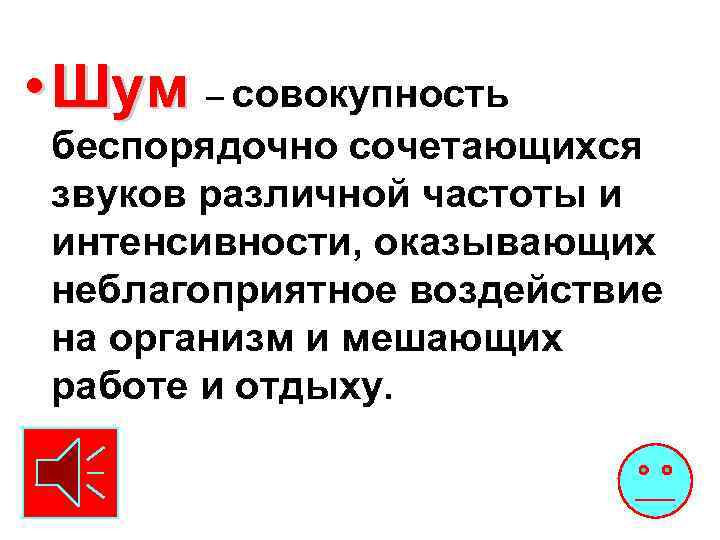  • Шум – совокупность беспорядочно сочетающихся звуков различной частоты и интенсивности, оказывающих неблагоприятное