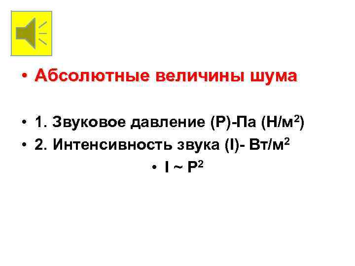  • Абсолютные величины шума • 1. Звуковое давление (Р)-Па (Н/м 2) • 2.