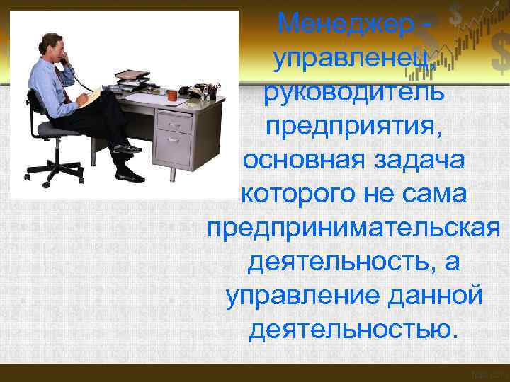 Менеджер управленец, руководитель предприятия, основная задача которого не сама предпринимательская деятельность, а управление данной