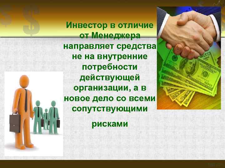 Инвестор в отличие от Менеджера направляет средства не на внутренние потребности действующей организации, а