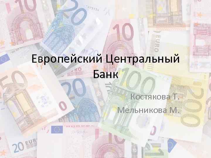 Европейский Центральный Банк Костякова Т. Мельникова М. 