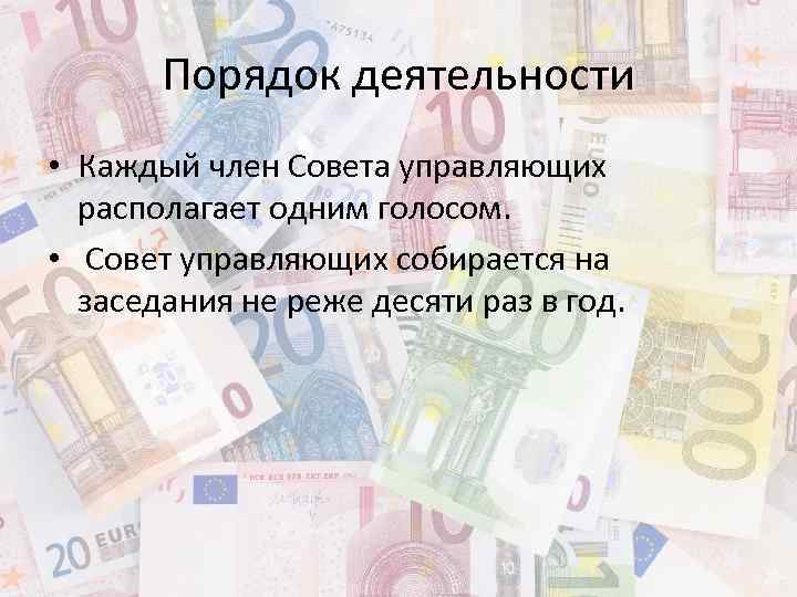 Порядок деятельности • Каждый член Совета управляющих располагает одним голосом. • Совет управляющих собирается