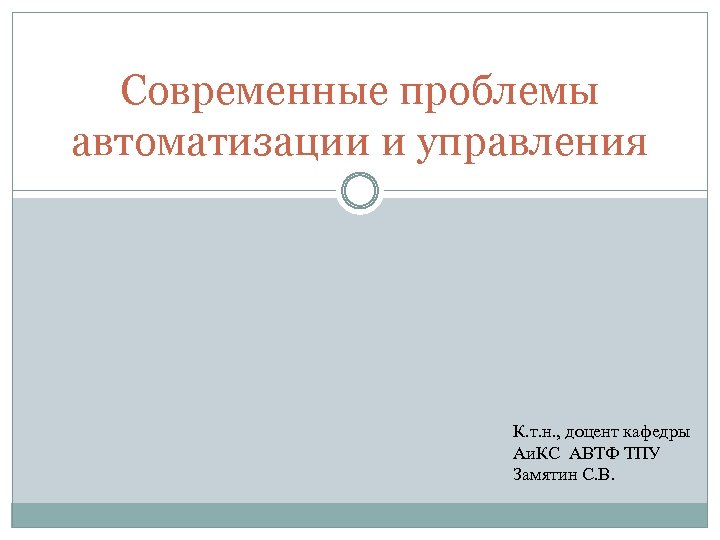 Современные проблемы автоматизации и управления К. т. н. , доцент кафедры Аи. КС АВТФ