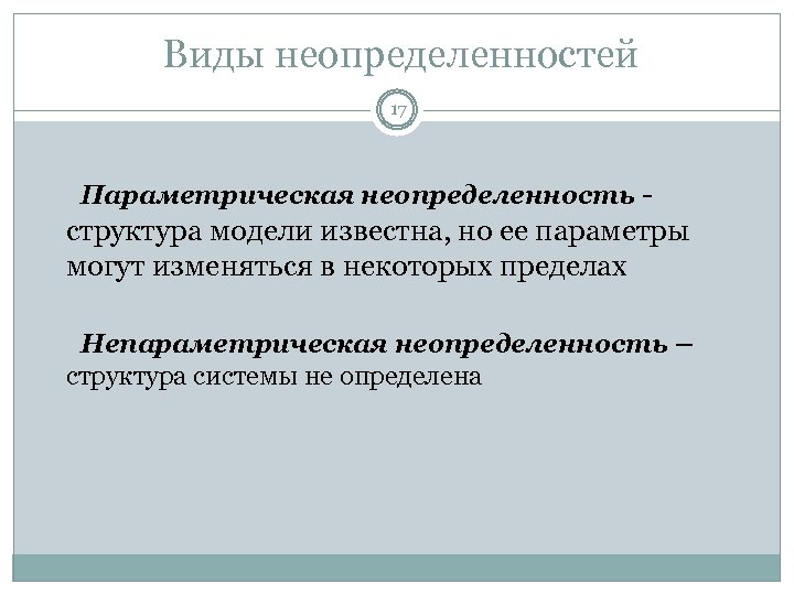 Виды неопределенностей 17 Параметрическая неопределенность - структура модели известна, но ее параметры могут изменяться