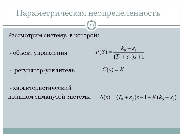 Параметрическая неопределенность 18 Рассмотрим систему, в которой: - объект управления - регулятор-усилитель - характеристический