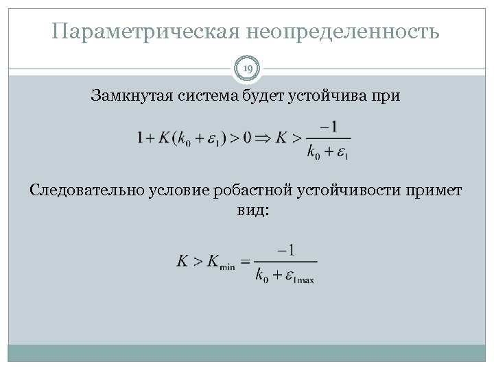 Параметрическая неопределенность 19 Замкнутая система будет устойчива при Следовательно условие робастной устойчивости примет вид: