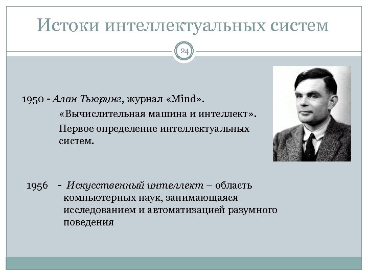 Истоки интеллектуальных систем 24 1950 - Алан Тьюринг, журнал «Mind» . «Вычислительная машина и