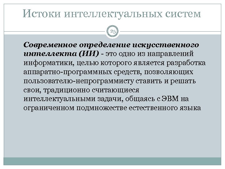 Истоки интеллектуальных систем 25 Современное определение искусственного интеллекта (ИИ) - это одно из направлений