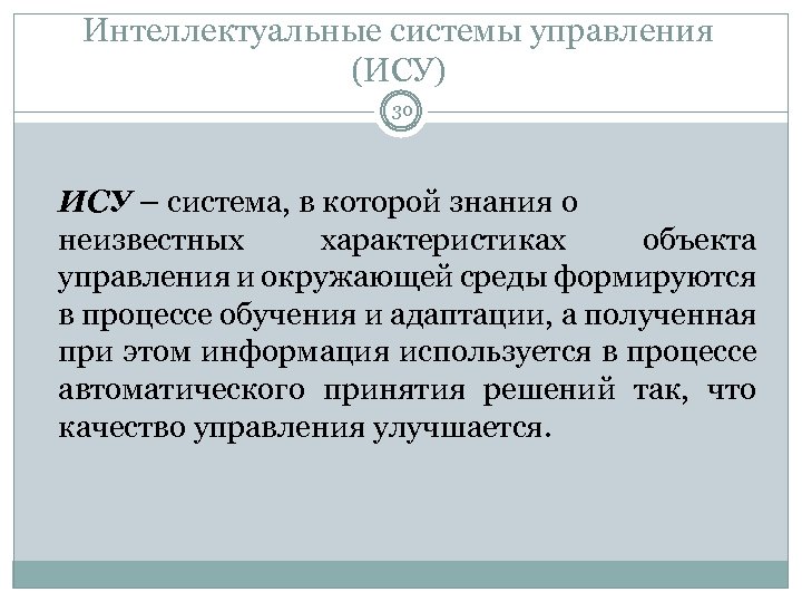 Интеллектуальные системы управления (ИСУ) 30 ИСУ – система, в которой знания о неизвестных характеристиках