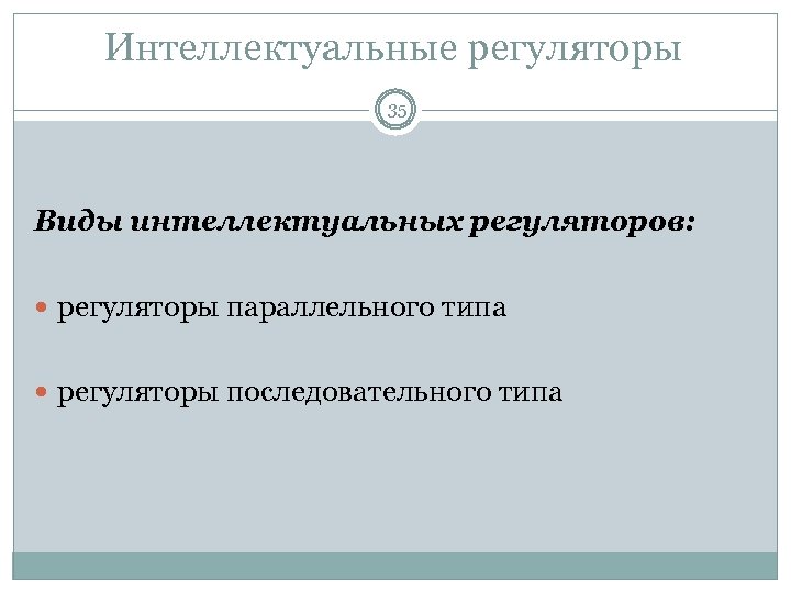Интеллектуальные регуляторы 35 Виды интеллектуальных регуляторов: регуляторы параллельного типа регуляторы последовательного типа 