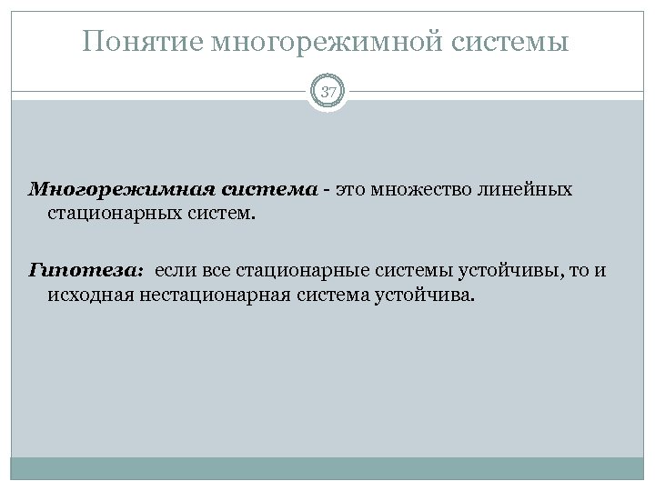 Понятие многорежимной системы 37 Многорежимная система - это множество линейных стационарных систем. Гипотеза: если