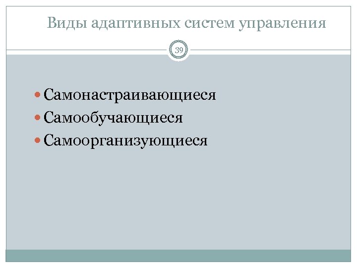 Виды адаптивных систем управления 39 Самонастраивающиеся Самообучающиеся Самоорганизующиеся 