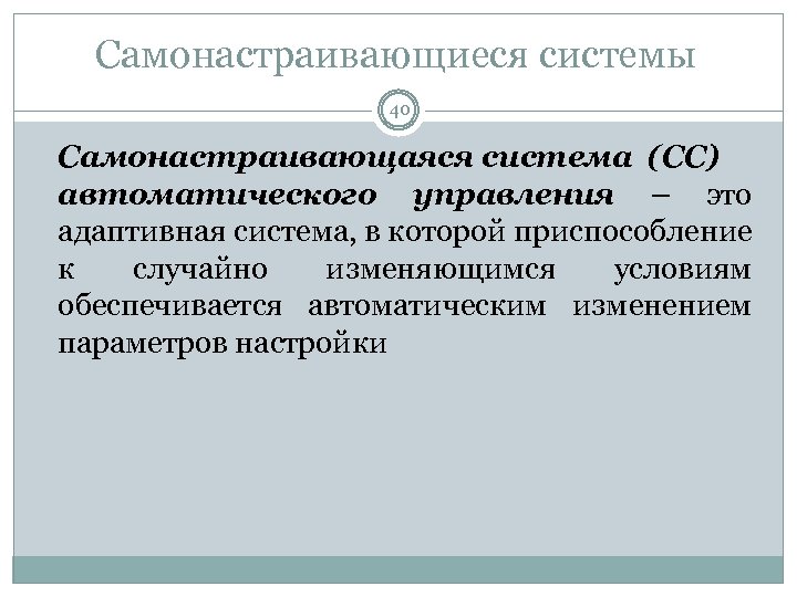 Самонастраивающиеся системы 40 Самонастраивающаяся система (СС) автоматического управления – это адаптивная система, в которой