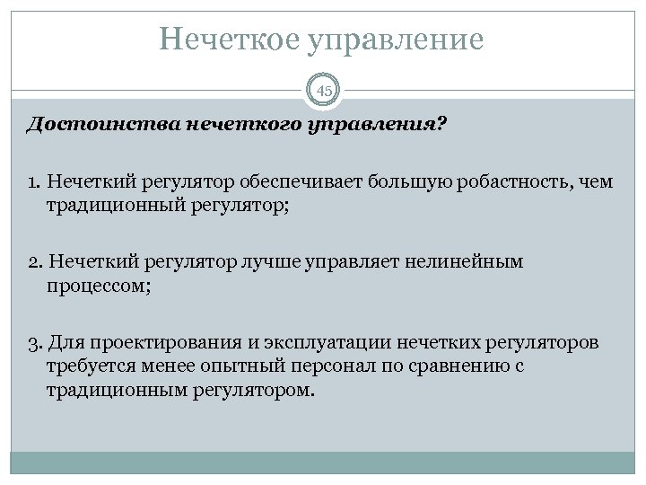 Нечеткое управление 45 Достоинства нечеткого управления? 1. Нечеткий регулятор обеспечивает большую робастность, чем традиционный