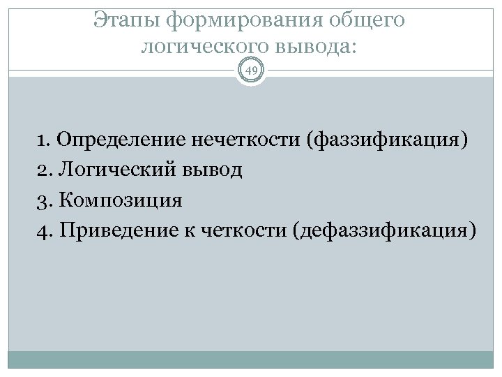 Этапы формирования общего логического вывода: 49 1. Определение нечеткости (фаззификация) 2. Логический вывод 3.