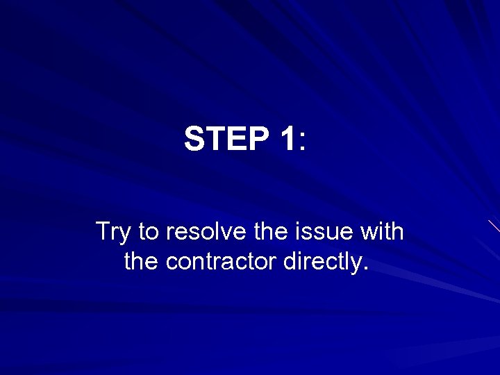 STEP 1: Try to resolve the issue with the contractor directly. 