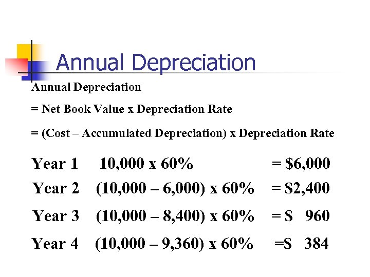 Annual Depreciation = Net Book Value x Depreciation Rate = (Cost – Accumulated Depreciation)