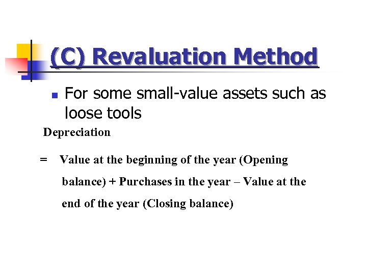 (C) Revaluation Method n For some small-value assets such as loose tools Depreciation =