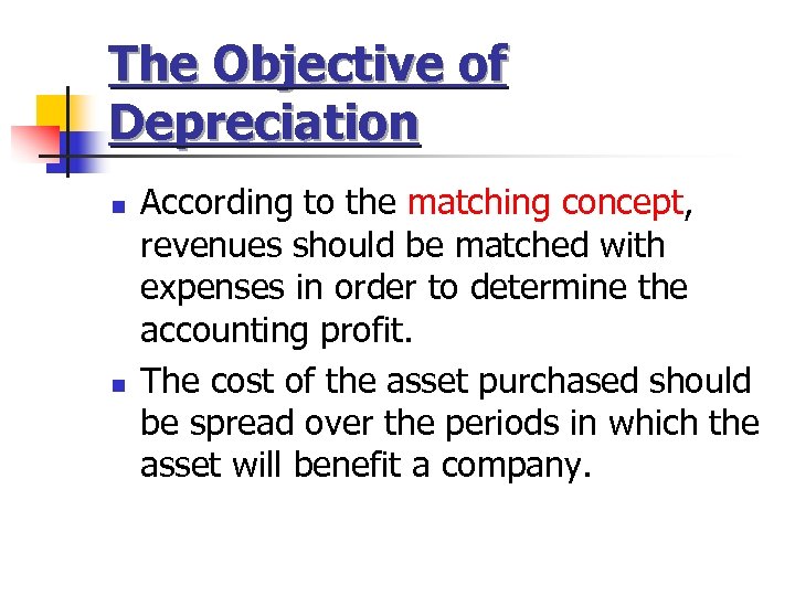 The Objective of Depreciation n n According to the matching concept, revenues should be