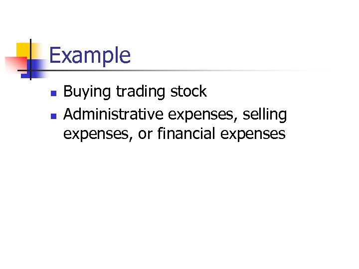 Example n n Buying trading stock Administrative expenses, selling expenses, or financial expenses 