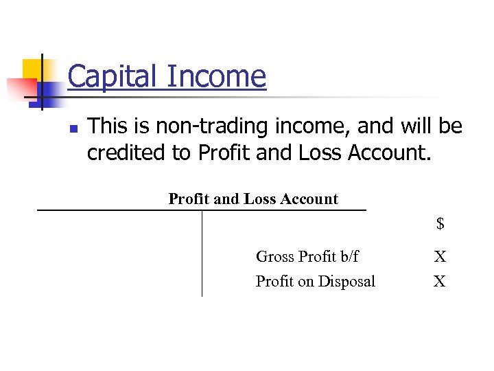 Capital Income n This is non-trading income, and will be credited to Profit and