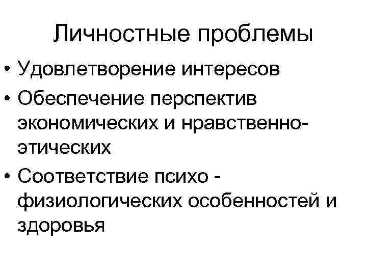 Личностные проблемы • Удовлетворение интересов • Обеспечение перспектив экономических и нравственноэтических • Соответствие психо