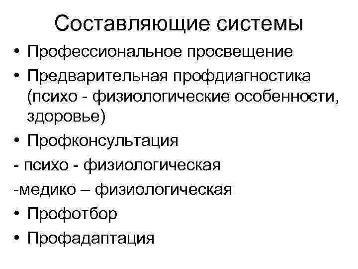 Составляющие системы • Профессиональное просвещение • Предварительная профдиагностика (психо - физиологические особенности, здоровье) •