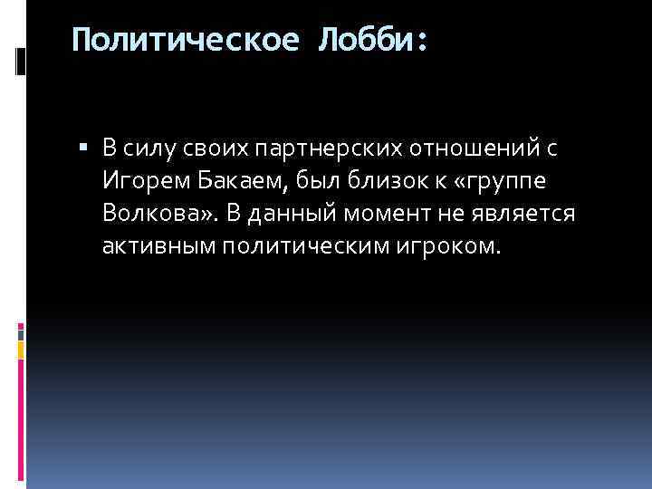 Политическое Лобби: В силу своих партнерских отношений с Игорем Бакаем, был близок к «группе