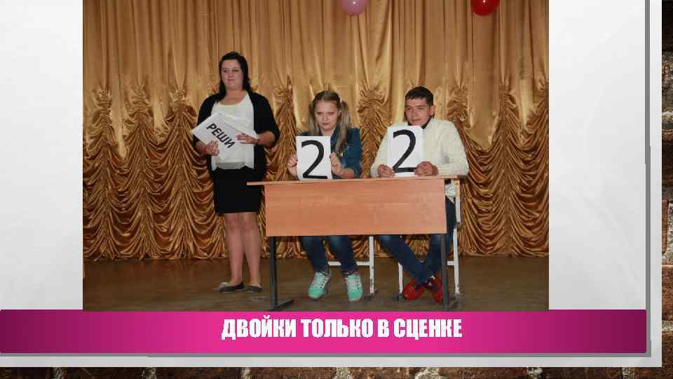 ДВОЙКИ ТОЛЬКО В СЦЕНКЕ 