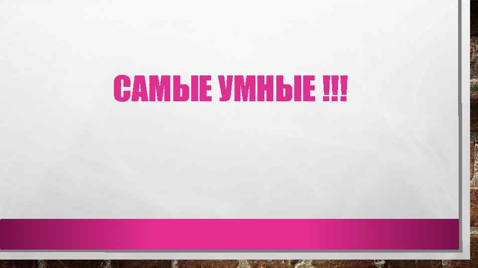 САМЫЕ УМНЫЕ !!! 