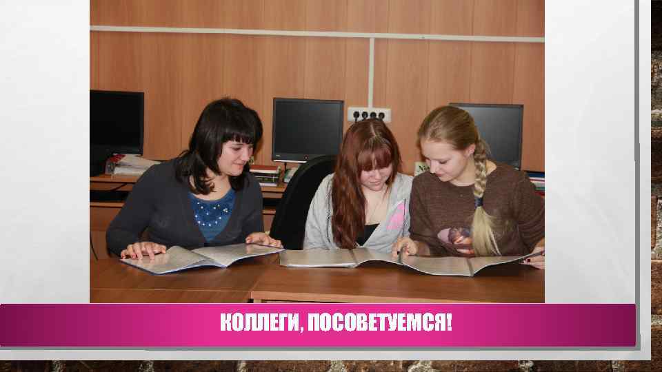 КОЛЛЕГИ, ПОСОВЕТУЕМСЯ! 