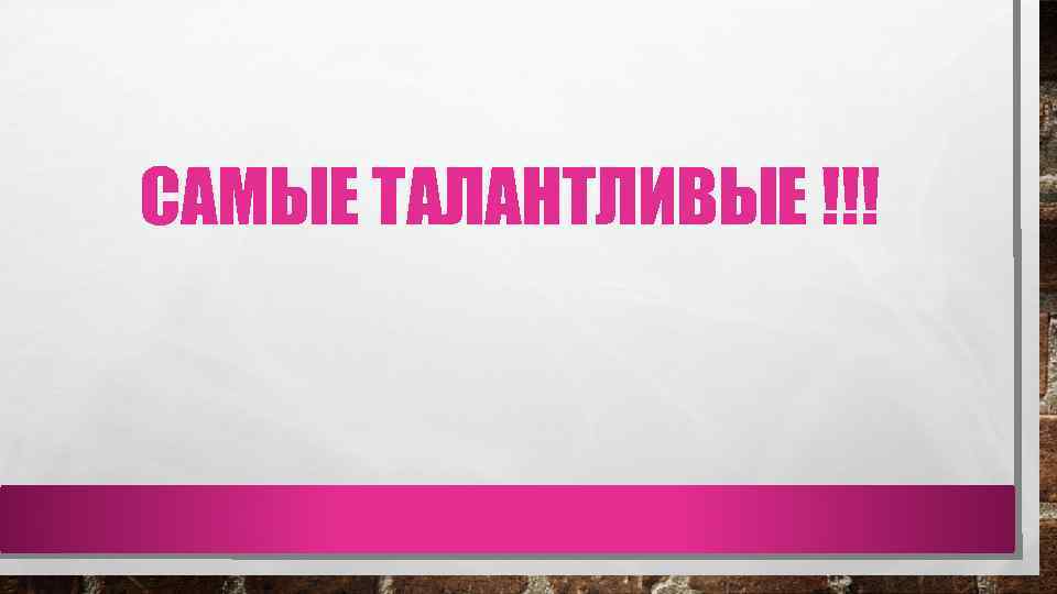 САМЫЕ ТАЛАНТЛИВЫЕ !!! 